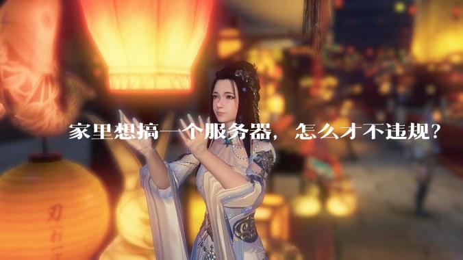 家里想搞一个服务器，怎么才不违规？