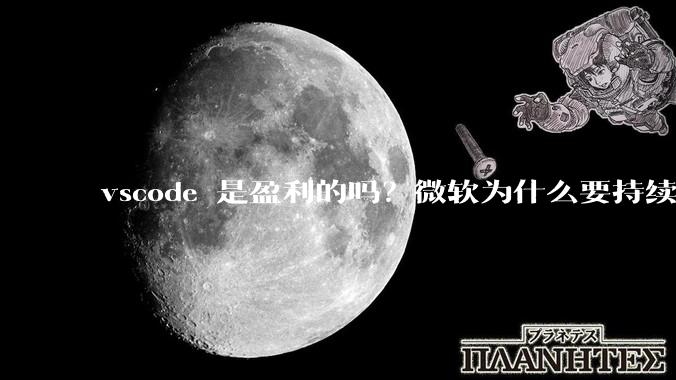 vscode 是盈利的吗？微软为什么要持续投入开发***？