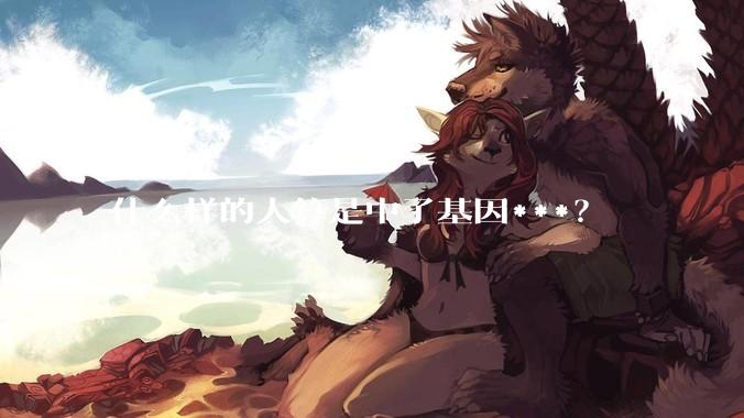 什么样的人算是中了基因***？